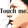 Touch me.